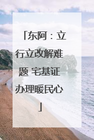东阿：立行立改解难题 宅基证办理暖民心